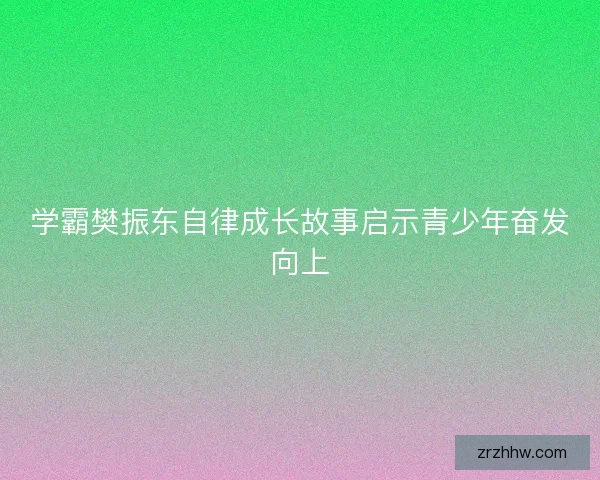 学霸樊振东自律成长故事启示青少年奋发向上